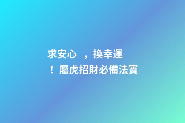 求安心，換幸運！屬虎招財必備法寶